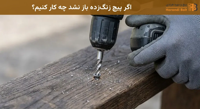 اگر پیچ زنگزده باز نشد چه کار کنیم؟
