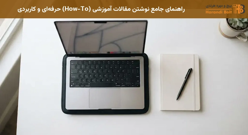 راهنمای جامع نوشتن مقالات آموزشی (How-To) حرفهای و کاربردی